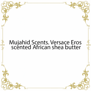 Mujahid Scents. Versace Eros scented African shea butter