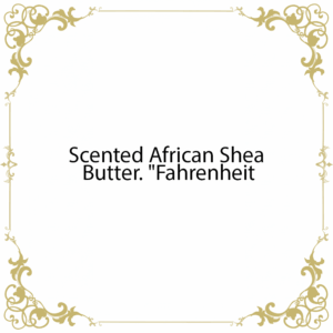 Scented African Shea Butter. "Fahrenheit