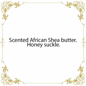 Scented African Shea butter. Honey suckle.